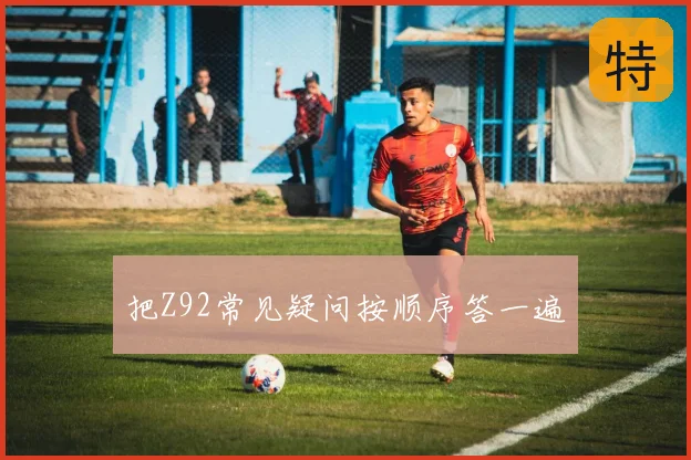 把Z92常见疑问按顺序答一遍