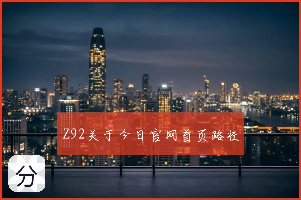 Z92关于今日官网首页路径