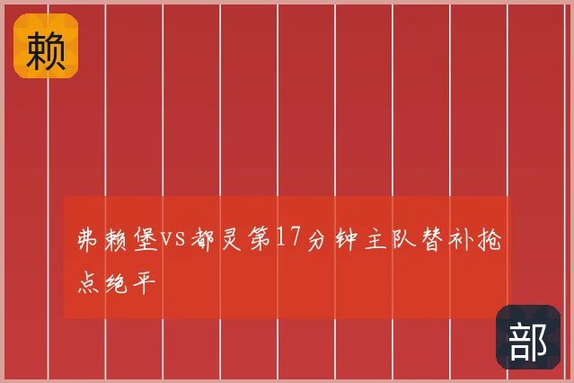 弗赖堡vs都灵第17分钟主队替补抢点绝平